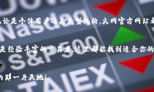 火网官方网站是一个致力于提供最新区块链技术、数字资产交易和相关信息的平台。如果你对区块链、加密货币的世界感兴趣，或者想要获取相关的投资建议，火网官方网站可能会是一个不错的选择。

什么是火网官方网站？
火网官方网站是一个专注于区块链和数字资产交易的平台。这里不仅提供了全球各大币种的实时数据，还涵盖了各种交易策略和市场分析。用户可以在平台上注册账号，进行数字货币的交易，用户体验相对友好，适合新手和有经验的投资者。

火网的核心功能
在火网官方网站上，你可以找到多个关键功能。例如：
ul
    li实时交易数据：提供各种数字资产的最新市场动态。/li
    li多样化的交易选项：支持现货交易、期货交易等多种形式。/li
    li安全性措施：平台使用高标准的安全协议，确保用户资金的安全。/li
    li用户资源：提供丰富的学习资源，包括市场分析、投资策略等。/li
/ul

火网的优势
相比于其他平台，火网官方网站的一些独特优势在于：
ul
    li用户友好的界面：即使是初学者也能快速上手。/li
    li优质的客户支持：无论何时遇到问题，都能及时得到帮助。/li
    li丰富的交易对：支持多种主流及小众币种，满足不同用户需求。/li
/ul

如何注册火网账户？
注册火网账户的过程相对简便。首先，你需要访问火网官方网站，然后选择注册。在填入必要的信息之后，系统会发送一封验证邮件。根据邮件中的指示进行验证，完成后，你就可以登录你的账户开始交易了。

火网的交易流程
在你成功注册并登录后，交易流程如下：
ol
    li选择币种：首先，你需要选择你想要交易的数字货币。/li
    li设置交易参数：选择购买或出售的数量，设置价格等。/li
    li确认交易：在确认信息无误后，再进行交易。/li
    li监控交易状态：你可以在个人账户界面查看交易的进展及状态。/li
/ol

安全性措施
安全性是火网官方网站极为重视的一环。平台采取了多种技术手段保护用户资产。包括但不限于：
ul
    li两步验证：即使你的密码被盗，黑客也难以仿造你的身份进行交易。/li
    li冷钱包存储：大部分资金存储在冷钱包中，防止被网络攻击。/li
/ul

社区互动与支持
火网官方网站有一个活跃的社区，在这里你可以与其他用户互动，分享你的交易心得，也可以从他人的经验中受益。无论是个体用户还是大型机构，火网官方网站都提供了非常良好的支持环境。你可以通过论坛、社交媒体，或是专业的客服渠道获得想要的信息。

总结
总的来说，火网官方网站是一个为用户提供多样化服务和安全保障的数字资产交易平台。无论你是刚入门的新手，还是经验丰富的交易者，这里都能找到适合你的工具和信息。值得一提的是，在进入数字货币市场之前，了解市场规则和风险是非常关键的，切记谨慎投资，理性交易。

火网,数字资产,区块链,加密货币,在线交易/guanjianci 
火网官方网站将为你打开一个全新的数字资产世界的大门，帮助你在这个充满机遇和挑战的领域里，找到属于自己的那一片天地！