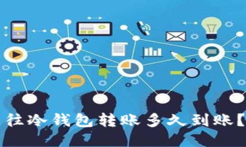 往冷钱包转账多久到账？