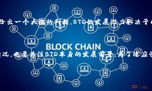 imToken钱包是一款非常受欢迎的数字货币钱包，它以用户友好的界面和多种功能而广受欢迎。不过，有很多用户在使用中会遇到各种问题和疑问，其中之一就是：imtoken钱包支持BTD吗？这个问题的答案并不简单，因为涉及到多个因素，包括数字货币的支持情况以及钱包本身的升级。

什么是BTD？

BTD（BitDollar）是一种相对较新的加密货币，虽然它可能没有比特币或以太坊那样广泛的知名度，但它也在逐渐获得关注。BTD的设计初衷是为了促进数字经济的增长，同时提供一个稳定且可持续的资产价值。

imToken钱包的特点

首先，我们来看看imToken钱包的特点。它不仅支持存储多种加密货币，还提供一系列便捷的功能，比如去中心化交易所（DEX）的接入、智能合约的执行、以及易于使用的账户管理系统。这些特点使得imToken成为了不少数字货币投资者的首选。

imToken钱包对新币种的支持

关于imToken钱包是否支持BTD，在决定支持新币种方面，通常有几个因素会影响这个选择。首先是该币种的技术架构，是否与imToken钱包兼容；其次是该币种的流动性和市场需求，imToken钱包一般会优先支持那些有潜力和较大用户基础的币种。因此，BTD是否会被支持，很大程度上取决于它在市场中的表现。

如何确认imToken钱包是否支持BTD

要确认imToken钱包是否支持BTD，用户可以采取几种方法：

ul
    li官方公告：定期查看imToken官方的推特或公众号，通常在这些平台上会发布有关新币种支持的最新消息。/li
    li用户社区：加入imToken的用户论坛或社群，和其他用户交流，很多时候，社区的力量能够快速给出答案。/li
    li直接咨询客服：通过imToken的客服渠道进行咨询，客服团队会给出最准确的信息。/li
/ul

如果imToken不支持BTD，该怎么办？

如果发现imToken钱包不支持BTD，也不要气馁。实际上，还有很多其他的方法可以获取和存储BTD。例如，用户可以考虑其他数字货币钱包，如MyEtherWallet、Trust Wallet等，这些钱包可能会更广泛地支持新兴币种。

BTD的市场前景

尽管我们知道imToken钱包是否支持BTD是一个相对具体的问题，但值得关注的还有BTD本身的市场前景。分析这个数字货币的发展潜力，可以给出一个大概的判断。BTD的发展潜力取决于几点因素：创新的技术、用户基础、以及社区的参与度。如果这些因素都在积极变化，那么BTD绝对有可能在未来成为一个被广泛接受的数字资产。

总结：

综上所述，关于imToken钱包是否支持BTD这个问题，没有一个一成不变的答案。用户需要不断关注市场动态，不仅要检查imToken钱包的支持情况，也要关注BTD本身的发展前景。为了适应快速变化的加密货币市场，投资者要保持灵活性，选择最适合自己的钱包和币种。希望以上信息能帮助到您，解答您的疑惑。

imToken钱包, BTD, 数字货币, 钱包支持, 加密货币/guanjianci
imToken钱包到底支持BTD吗？你想知道的都在这里！