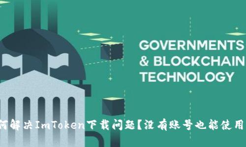 如何解决ImToken下载问题？没有账号也能使用吗？