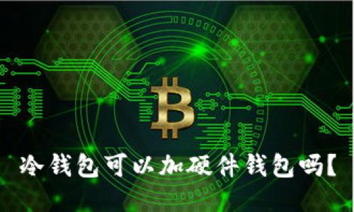 冷钱包可以加硬件钱包吗？