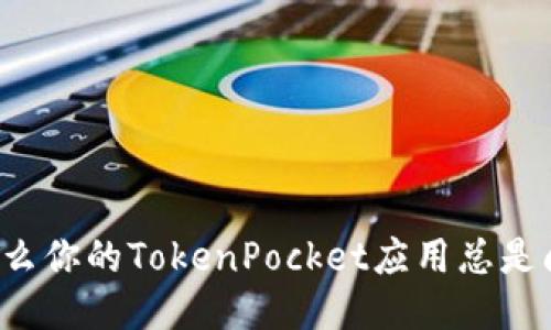 为什么你的TokenPocket应用总是闪退？