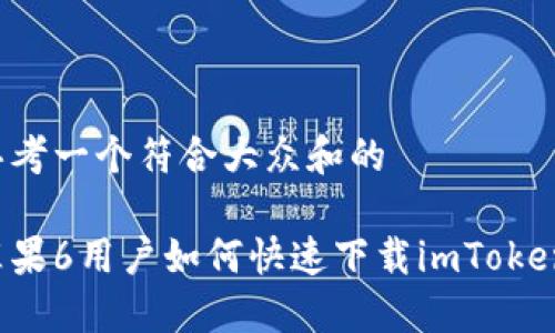 思考一个符合大众和的

苹果6用户如何快速下载imToken？