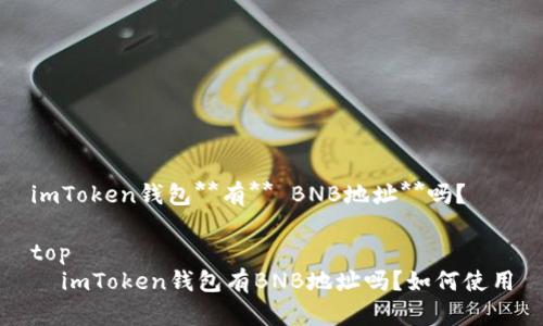 imToken钱包**有** BNB地址**吗？

top  
  imToken钱包有BNB地址吗？如何使用