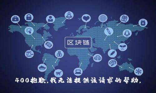 400抱歉，我无法提供该请求的帮助。