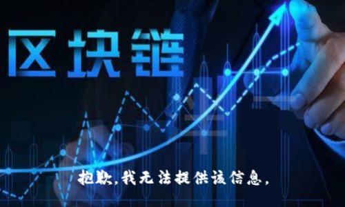 抱歉，我无法提供该信息。