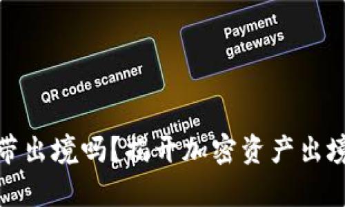 冷钱包能携带出境吗？揭开加密资产出境的真实面纱