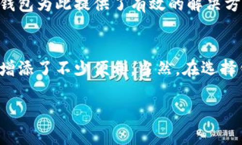 库神钱包的作用主要是为用户提供一个安全、便捷的虚拟货币存储和管理工具。它不仅能帮助用户轻松地管理自己的资产，还能进行交易、转账及其他金融活动。随着数字货币市场的不断发展，选择合适的钱包变得愈加重要。那么，我们来深入探讨一下库神钱包的具体作用，以及使用它的一些好处。 

1. 资产安全保障
首先，库神钱包采用了先进的安全技术来保障用户资产的安全。它通常使用多个加密层来防止黑客攻击和数据泄露。选择一个安全性高的钱包，就如同为你的财产装上了坚固的大门。有了它，用户可以放心地存储各种数字货币，如比特币、以太坊等，而不必过于担心资产被盗的风险。

2. 多币种支持
库神钱包支持多种数字货币，让用户可以在一个平台上管理不同的资产。这意味着用户无需在多个钱包之间进行切换，从而简化了管理流程。想象一下，如果你有多种虚拟货币，那可就太方便了！你只需记住一个钱包就可以轻松管理所有的资产。

3. 交易便利性
使用库神钱包，用户可以轻松进行交易。在这个数字化时代，很多人的交易方式已经转向在线，而库神钱包为此提供了完美的解决方案。无论是发送、接收资产，还是参与各种交易活动，操作都十分简单直观。

4. 用户友好界面
库神钱包通常具有友好的用户界面，适合各类用户使用。即便是初学者，也能快速上手。想想看，如果你的钱包界面复杂，让你捉襟见肘，那该多糟糕啊！库神钱包则让这一切变得轻松简单，用户可以享受流畅的操作体验。

5. 内置功能与工具
除了基础的资产管理和交易功能，库神钱包通常还集成了一些额外的工具。例如，价格监测、市场分析及便捷的转账功能等。这些内置功能能够帮助用户做出更明智的投资决策。尤其是在市场波动比较大的时候，及时获取信息显得尤为重要。

6. 支持社区与技术支持
库神钱包通常有一个活跃的用户社区。借助这个社区，用户可以获取到宝贵的经验教训，各种技巧的分享，以及对钱包功能的利用建议。车到山前必有路，书到用时方恨少。通过社区的力量，用户在使用过程中会感受到更多的支持与帮助。

7. 隐私保护
在数字货币的世界中，隐私问题越来越受到重视。库神钱包通常会采取一些措施来保护用户的隐私。在这个信息流通极快的时代，确保个人信息的安全变得尤为重要，库神钱包为此提供了有效的解决方式，帮助用户更安心地管理自己的资产。

总结
总的来说，库神钱包在数字货币管理中起到了不可忽视的作用。它不仅为用户提供了一个安全、便捷的资产存储解决方案，也通过多种功能和支持体系，为用户的投资过程增添了不少便利。当然，在选择钱包时，用户还需根据自身的需求和偏好进行比较，从而找到最适合自己的钱包。希望大家在这个快速变化的数字货币世界中，都能找到自己的方向，享受更好的投资体验。

库神钱包的作用是什么？