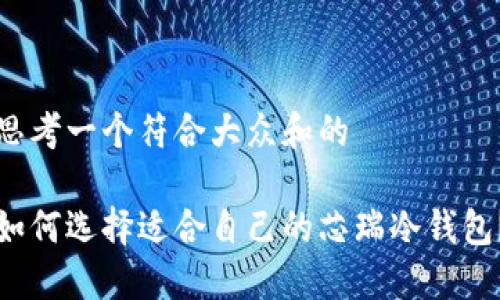 思考一个符合大众和的

如何选择适合自己的芯瑞冷钱包？