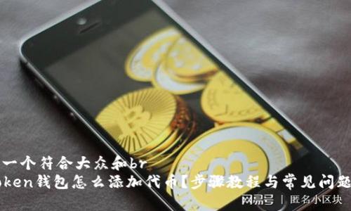 思考一个符合大众和br
imToken钱包怎么添加代币？步骤教程与常见问题解析