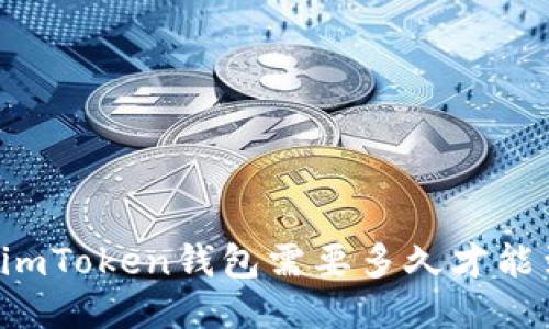 转到imToken钱包需要多久才能到账？