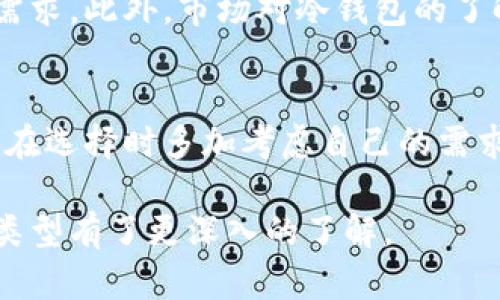 冷钱包是加密货币投资者和用户用来安全存储他们数字资产的一种工具。与热钱包相比，冷钱包没有连接到互联网，因此被认为更加安全。你可能会问：“冷钱包到底有几种类型？”那么，接下来，我们就来详细剖析一下这个问题。

冷钱包的类型主要可以分为以下几种：硬件钱包、纸钱包和离线钱包。每种冷钱包都有其独特的优缺点，适合不同类型的用户需求。

guaijanci冷钱包, 硬件钱包, 纸钱包, 离线钱包, 加密货币/guanjianci

硬件钱包
硬件钱包是最常见的一种冷钱包。它通常看起来像一个U盘，内部装有安全芯片和加密技术，可以存储你的加密资产的私钥。市面上常见的硬件钱包包括Ledger Nano S、Ledger Nano X和Trezor等。
使用硬件钱包时，你需要将其连接到计算机或手机上。当你发送或接收加密货币时，钱包中的私钥不会离开硬件设备。这样一来，即使你的电脑感染了恶意软件，黑客也无法获取你的私钥。
当然，硬件钱包并不是完美的。它们需要以较高的价格购买，并且如果丢失或损坏，恢复你的资产可能会很困难。要确保你在设置硬件钱包时做好备份。

纸钱包
纸钱包是一种将你的加密货币地址和私钥打印在纸上的冷钱包。虽然这是最基本的存储方式，但其实它也具备相当的安全性。因为只要纸张不被损坏、丢失或者被他人看到，你的资产就会非常安全。
创建纸钱包相对简单，你只需要使用一些在线钱包生成工具，然后将生成的地址和私钥打印出来即可。要注意的是，一定要在没有网络连接的环境中生成钱包，以避免黑客攻击。
不过，纸钱包也有其缺陷。如果纸张损坏或者失去，你将无法找回你的资产。因此，确保将纸钱包存放在一个安全的地方，比如保险箱。

离线钱包
离线钱包是一种为特定的加密资产提供存储和安全管理的工具。它可以是一个专用的计算机，或者是一个运行在没有互联网连接的不受信任设备上的软件。这种方法相较于其他冷钱包，可以提供更好的灵活性。
离线钱包的使用方式也非常灵活，你可以将其用作临时存储，或者长时间持有资产。重要的是，用户仍需要在使用离线钱包前确保设备的安全，以防恶意软件感染。

冷储存的重要性
对于很多投资者而言，冷钱包的使用至关重要，特别是那些拥有较大资产的用户。冷钱包的主要优势就在于其安全性。由于没有直接连接到互联网，冷钱包能够有效防止网络攻击、黑客入侵等风险。
与此同时，冷钱包为你提供了一种长期持有资产的策略，你可以将它视为一个安全的“保险箱”。对于那些想要长期持有比特币或其他加密货币的投资者来说，选择合适的冷钱包将有助于降低潜在风险。

如何选择冷钱包
决定选择哪种冷钱包时，你需要考虑几个因素。首要的是安全性。硬件钱包通常被认为是最安全的选择，但每种选择都有其适用场景。其次是价格：硬件钱包的价格各不相同，因此预算也是一个考虑因素。
最后，请考虑你对使用难度的承受能力。如果你是个新手，纸钱包可能会让你感到困惑。选择一个用户友好的硬件钱包，或许会更适合你。

冷钱包的备份与恢复
使用冷钱包存储你的加密资产后，确保进行适当的备份至关重要。无论你选择哪种类型的钱包，都应确保妥善保管你的私钥和恢复短语。最好将它们保存在多个地点，以防丢失或损坏。
此外，硬件钱包通常提供恢复功能。如果你的设备丢失或损坏，你可以根据恢复短语恢复你的资产。所以，请务必在第一次设置时记录下这些信息。

冷钱包的未来
随着加密货币市场的不断发展，冷钱包的技术和形式也在不断改进。未来，可能会有更多创新的冷钱包类型出现，来满足用户日益增长的安全需求。此外，市场对冷钱包的了解也在加深，用户的素养也在逐步提升，这将有助于推动冷钱包的进一步普及。

小结
综上所述，冷钱包其实有很多种类型，其中硬件钱包、纸钱包和离线钱包是最常用的几种。虽然冷钱包在安全性方面具备诸多优势，但用户仍需在选择时多加考虑自己的需求和使用习惯。通过理解冷钱包的各种优缺点，用户可以更好地保护自己的数字资产，确保在这个充满挑战和机遇的加密货币市场中获得成功。

不管你是刚入门的小白，还是已经有一定经验的老玩家，选择适合自己的冷钱包都将是一项重要的决策。希望通过本文的介绍，你对冷钱包的类型有了更深入的了解。