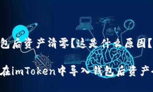 导入钱包后资产清零？这是什么原因？

为什么在imToken中导入钱包后资产会清零？