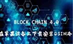 如何在苹果设备上下载安装DSIM冷钱包？