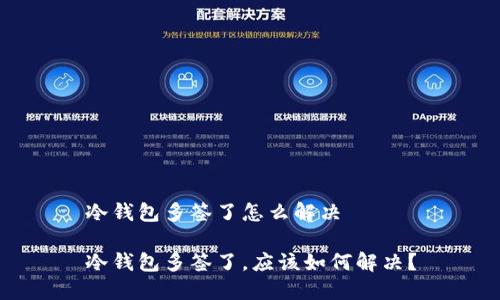 冷钱包多签了怎么解决

冷钱包多签了，应该如何解决？