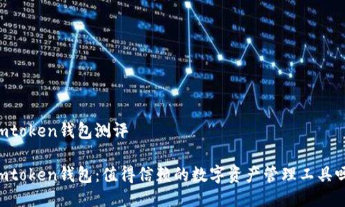 Imtoken钱包测评

Imtoken钱包：值得信赖的数字资产管理工具吗？