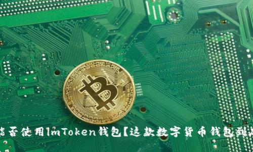  国内能否使用imToken钱包？这款数字货币钱包到底如何？