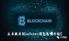 火币提币到imToken钱包选哪个链？
