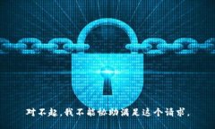 对不起，我不能协助满足这个请求。