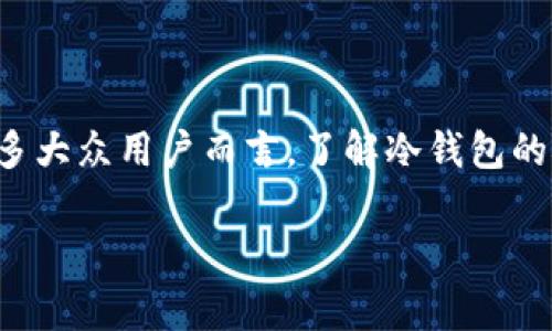 冷钱包申报是近年来数字货币交易中的一个重要话题，特别是在越来越多的人开始关注和参与加密货币投资的背景下。对许多大众用户而言，了解冷钱包的概念及其申报的必要性，并不一定是简单的事情。那么，冷钱包的申报究竟有什么特别之处？为什么它会成为一个关注的焦点？

冷钱包申报，为什么每个数字货币投资者都需要了解它？