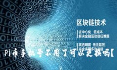 Pi币手机号不用了可以更换吗？