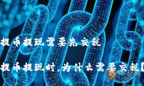 提币提现需要先交税

提币提现时，为什么需要交税？