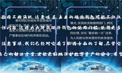 硬件钱包是什么？你需要了解的所有信息
硬件钱包，这是一个近年来随着数字货币的兴起而备受关注的话题。你有没有想过，为什么越来越多的人选择这种存储方式？又或者，它到底有哪些优势和劣势？今天，我们就来深入探讨一下这个话题，带你进一步了解硬件钱包的世界。

硬件钱包是一种专门设计用于安全存储数字货币私钥的设备。与普通的钱包软件相比，它的安全性更高寿命更长。我们都知道，数字货币的安全性至关重要，尤其是在当前网络安全问题频发的情况下。如果你还在犹豫是否购买硬件钱包，那么接下来的内容可能会改变你的看法。

硬件钱包的工作原理
为了更好地理解硬件钱包，我们有必要先了解一下它的工作原理。想象一下，当你打开你的硬件钱包，它会生成一个私钥，并在内部的安全环境中对其进行存储。这样的设计意味着，即使你的设备连接到互联网，私钥也不会被泄露。

不同于网上钱包或软件钱包，后者可能受到恶意软件和黑客攻击的威胁，而硬件钱包则将私钥存放在离线状态中。它通过特殊的加密技术确保即使设备被攻击，存储在其中的资产仍然安全无虞。

硬件钱包的优势
为什么越来越多的人开始使用硬件钱包？原因很简单，主要有以下几点优势：

1. **高安全性**：如前所述，私钥不会与互联网直接交互，降低了黑客攻击的风险。
2. **耐用性**：许多硬件钱包设计坚固，能抵抗物理破坏以及外部环境的干扰。
3. **用户友好**：现代硬件钱包通常配备直观的用户界面，使用起来非常方便。
4. **多种货币支持**：一些硬件钱包支持多种数字货币，可以轻松管理你的资产组合。

当然，除了上面的优点，使用硬件钱包也有一些不足之处，比如它的价格相对较高，且需要一定的技术知识来进行初步设置和使用。

如何选择适合自己的硬件钱包
市场上有各种各样的硬件钱包，位置可不容易选择。首先，你需要考虑几个要素：

1. **安全性**：确保选择那些得到广泛认可并测试过的品牌和产品。
2. **支持的数字货币**：要确认硬件钱包支持你所持有的数字货币。
3. **用户体验**：设备的易用性也是选择时的重要考虑因素。
4. **价格**：预算也不容忽视，经常会在合理价格和功能之间进行权衡。

在市面上，一些知名的硬件钱包品牌比如Ledger、Trezor等，都是用户评价很高的选择。

使用硬件钱包的注意事项
即便是安全性极高的硬件钱包，用户在使用的时候依然需要注意以下几点：

1. **定期备份**：确保备份你的恢复种子，以防设备遗失或损坏。
2. **保密密码**：务必保护好你的密码和种子，不要与他人分享。
3. **防止物理丢失**：尽量将你的硬件钱包放在安全的地方，避免被盗或丢失。

使用硬件钱包的同时，依然要保持警惕。虽然它提供了很高的安全性，但你仍然需要小心谨慎。

硬件钱包的未来发展
随着数字货币市场不断变化，硬件钱包的技术也在不断进步。新的加密协议、更强的安全性以及更友好的用户体验将不断涌现。这意味着，未来的硬件钱包可能不仅仅限于存储私钥，还可能集成更多的功能，例如交易、资产管理等。

我们可以设想，在不久的将来，用户只需要通过一部智能手机或是指定设备即可完成所有操作，而无需担心安全性问题。这将大大降低硬件钱包的使用门槛，使得更多的人能够轻松进入数字货币的世界。

总结
总的来说，硬件钱包无疑为数字货币的安全存储提供了一种更为可靠的方案。从其工作原理、优势到选择和使用注意事项，我们已经对它有了较为全面的了解。尽管它也存在一些不足之处，但在目前的数字域中，它仍然是保护资产的重要工具。

如果你即将购买硬件钱包，希望以上信息能够为你提供一些有用的参考。同时，保持对新技术的关注，选择适合自己的解决方案，才能更好地保护数字资产的安全。希望你和我一起，共同探索这个充满可能性的数字货币时代！

硬件钱包：安全存储数字资产的最佳选择吗？