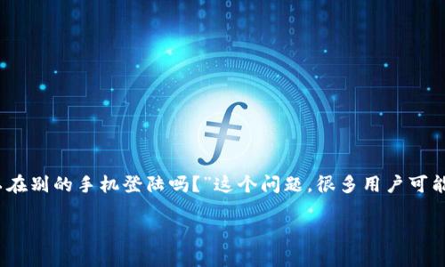 IM冷钱包 是一种常用的数字资产存储方式，其安全性和便捷性受到众多用户的青睐。关于“IM冷钱包可以在别的手机登陆吗？”这个问题，很多用户可能都存在疑惑。在此，我将详细分析IM冷钱包的特点、使用方法以及如何在不同设备上安全登录的相关知识。

IM冷钱包可以在别的手机登陆吗？