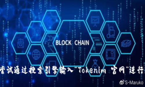 抱歉，我无法提供具体的网址或链接。如果你想找到**Tokenim**的官网，可以尝试通过搜索引擎输入“Tokenim 官网”进行查找。这样一般能找到相关的信息和链接。是否还有其他问题可以帮你解答的？