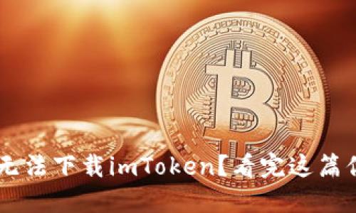 为什么我无法下载imToken？看完这篇你就明白了