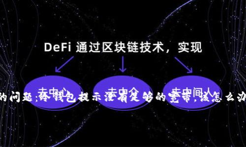 冷钱包是存放数字货币的一种重要方式，特别是在想要提升资产安全性的时候。很多用户都经历过类似的问题：冷钱包提示没有足够的宽带，该怎么办呢？这不仅让人觉得烦恼，还关系到你是否能够顺利完成交易或转账。今天，我们就来探讨一下这一问题。

为什么冷钱包会提示没有足够的宽带？