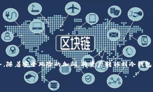 币安XMR转回冷钱包的操作是加密货币投资者常常需要进行的一项重要任务。随着安全风险的加剧，将资产转移到冷钱包是一种保护措施。下面让我们详细探讨这一过程的具体步骤及相关注意事项。

如何在币安上将XMR安全转回冷钱包？