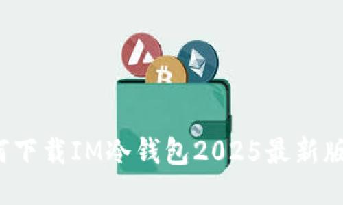 如何下载IM冷钱包2025最新版本？