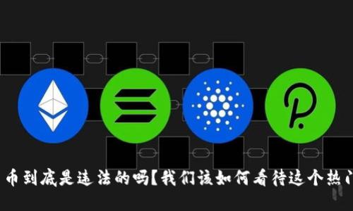 加密货币到底是违法的吗？我们该如何看待这个热门话题？