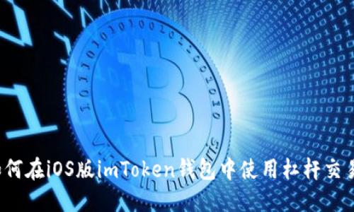 如何在iOS版imToken钱包中使用杠杆交易？