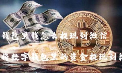 数字钱包里钱怎么提现到微信

如何将数字钱包里的资金提现到微信？
