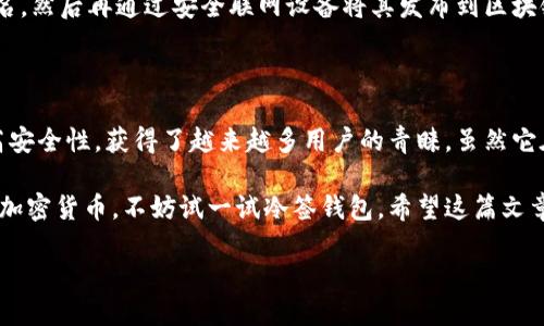 冷签钱包是当今数字货币领域中一个重要的概念。随着虚拟资产越来越流行，越来越多的人开始关注如何安全存储他们的加密货币。冷签钱包正是为了解决这一安全问题而诞生的。那么，冷签钱包到底是什么？它的工作原理，又有哪些优缺点？

什么是冷签钱包？

简单来说，冷签钱包是一种不需要连接互联网的加密货币存储设备。它可以是硬件设备，也可以是完全离线的纸质钱包。因为没有网络连接，这种钱包比热钱包相对更安全，更难受到网络攻击。

冷签钱包的原理就是将用户的私钥离线存储，防止黑客通过网络窃取。用户在需要进行交易时，只需将签名好的交易信息再通过联网设备发送出去，这一过程很大程度上保护了用户的数字资产。

冷签钱包的类型

冷签钱包通常可以分为以下几种类型：

ul
    li硬件钱包：这是一种专门为存储加密货币而设计的物理设备。在没有互联网的情况下，用户可以在设备上直接生成密钥并签署交易。/li
    li纸质钱包：将公钥和私钥印刷在纸上，完全不依赖任何电子设备。这种方法虽然也很安全，但需要小心防止纸张被损坏或丢失。/li
    li离线软件钱包：这类钱包在使用前必须先安装在没有网络连接的计算机上，用户在生成密钥后可以将其保存在这个独立的系统中，安全性很高。/li
/ul

冷签钱包的优缺点

虽然冷签钱包在安全性上具有很大的优势，但它也并不是完美无缺。我们来看看它的优缺点。

h4优点/h4

ul
    li安全性高：因为不与互联网连接，冷签钱包避免了大多数在线攻击的风险。只要妥善保管设备或纸质钱包，就可以有效地降低被盗的风险。/li
    li用户控制权：冷签钱包让用户对自己的数字资产有完全的掌控权，私钥不会被第三方获取，确保了资产的安全性。/li
    li长期储存：冷签钱包非常适合长时间持有数字资产的用户。因为它的离线特性，不会受到市场波动的影响。/li
/ul

h4缺点/h4

ul
    li操作复杂：与热钱包相比，冷签钱包的使用可能略显复杂，尤其是对于新手用户来说，需要一定的学习成本。/li
    li失去设备或纸张将导致资产损失：如果冷签钱包的硬件设备损坏或者纸质钱包丢失，用户将无法访问其资产。/li
    li不适合频繁交易：由于冷签钱包需要离线操作，因此对于频繁交易的用户来说，它并不是最佳的选择。/li
/ul

如何选择合适的冷签钱包？

如果你决定使用冷签钱包以保护你的数字资产，那么在选择时你需要考虑几个因素。

ul
    li安全性：选择具备良好口碑的制作商生产的硬件钱包，确保机器的安全性。另外，纸质钱包应避免网络生成，建议使用离线生成工具。/li
    li易用性：如果你是一个新手，可能需要选择一些用户界面简单、上手容易的钱包。/li
    li加密货币支持：确保选择的钱包支持你所持有的所有数字货币，避免未来在需要转账时无法使用。/li
    li价格与质量：硬件钱包的价格从几十到几百美元不等，选择时要考虑预算与预期的功能。」/li
/ul

如何创建和使用冷签钱包？

下面我将为你简要介绍如何创建和使用冷签钱包。

h41. 创建纸质钱包/h4

你可以通过一些专门的网站生成纸质钱包。在决定生成之前，请确保你是完全离线的，并且要使用值得信赖的生成工具。

h42. 使用硬件钱包/h4

购买一个高质量的硬件钱包后，按照制造商提供的说明进行安装。设置过程通常会包括生成新的密钥和备份助记词。在使用过程中，请确保将其保存在安全的地方，避免对其进行升级和修复以保护钱包安全。

h43. 离线软件钱包/h4

下载并安装离线软件钱包，并确保在未连接互联网的情况下完成所有操作。生成密钥后，请备份相关信息。

h44. 进行交易/h4

无论是使用硬件钱包、纸质钱包或是离线软件钱包，你都需要定期签名交易。具体流程为：在冷签钱包上生成并保存交易签名，然后再通过安全联网设备将其发布到区块链网络。

结语

在如今加密货币飞速发展的时代，保护好自己的资产变得尤为重要。冷签钱包作为一种有效的数字资产存储方式，凭借其高安全性，获得了越来越多用户的青睐。虽然它在用户体验上可能没有热钱包方便，但其安全性以及对用户资产控制权的加强，使其在特定场景下仍然是极其重要的工具。

总体而言，冷签钱包为那些希望长期持有数字资产的人提供了极大的安全保障。如果你正好在考虑如何安全地存储自己的加密货币，不妨试一试冷签钱包。希望这篇文章能够帮助你理解冷签钱包的相关知识，保护好你的数字资产。

冷签钱包是什么？如何选择和使用？