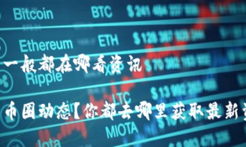 币圈一般都在哪看资讯

了解币圈动态？你都去哪里获取最新资讯？