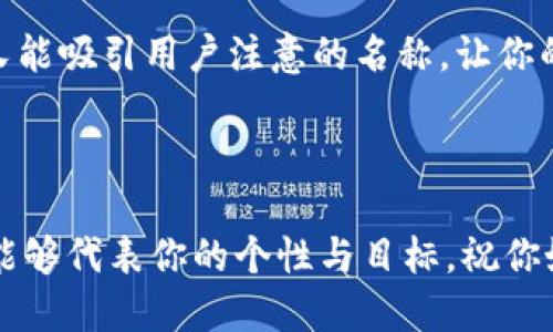 imToken钱包名称怎么起

在这个数字资产日益普及的时代，拥有一个独特的数字钱包是非常重要的。尤其是对于使用imToken这样的平台的用户，一个好的钱包名称不仅能够帮助你更好地管理自己的资产，还能让你的钱包在众多数字钱包中脱颖而出。那么，imToken钱包的名称应该怎么起呢？在这篇文章中，我们将为你详细讲解一些有用的技巧与建议。

1. 确定你的目标和风格

首先，在为你的imToken钱包起名字之前，思考一下你的目标是什么。你是希望它能够提供安全性，还是倾向于表现出个性与趣味？有些人可能更注重资产的价值，那么可以选择一些与财富、投资相关的词汇；而另一些用户则希望名字能够更具个性，那么不妨考虑一些富有创意的组合。

2. 融入个人元素

你可以考虑将一些个人的元素融入钱包名称中，比如你的名字、生日、爱好等。例如，如果你喜欢旅行，或许可以考虑使用“TravelerToken”这样的名字。这样的名称不仅容易记忆，也能让人感受到你的个性。同时，这种个性化的名称也能让你的钱包有一种独特的归属感。

3. 

一个好的名称应该简洁而易于发音。避免使用过于复杂或陌生的词汇。比如“EcoCoinXtreme”虽然听起来很酷，但却让人无法轻易地记住。相反，“GreenWallet”这样的名字就简单明了，且一眼就能看出其主题，给用户带来方便。

4. 运用创意与

如果你想让你的钱包名称更加引人注目，不妨运用一些创意和。可以考虑结合一些有趣的词汇，或使用谐音来创造新的名称。例如，“FinTechMaverick”这样的名字，带有一定的创新和趋势感，听上去就让人对这个钱包充满期待。

5. 考虑目标用户群体

在想名字的时候，考虑一下你的目标用户群体是非常重要的。如果你是为年轻人设计的钱包，可能会倾向于使用更具时尚感的词汇；而面向中年或老年用户时，可能更偏向于传统与稳重的感觉。因此，了解你的用户会帮助你找到更合适的名称。

6. 避免使用常见的词汇

为了使你的imToken钱包名称拥有独特性，尽量避免使用一些过于常见的词汇像“wallet”、“coin”、“token”等。尝试进行大胆的组合，比如将不同的词汇结合在一起，创造出新颖有趣的名称。例如，“CryptoNest”或“DigitalHarbor”，这些名称听起来既新鲜又引人注目。

7. 测试与反馈

在你选择了一些可能的名字后，别忘了跟朋友、家人或同事进行测试，看看他们的反应如何。他们是否容易发音，是否能在第一次听到时便明白其意思？这个过程能帮助你更好地评估你的选择，也能为你提供一些新思路。

8. 与品牌定位相符

考虑到钱包名称与品牌的整体定位相符也是相当重要的。如果你希望自己的钱包传达出安全、可靠的形象，那么钱包名称应该能反映出这一点。可以从表达信任或安全的词汇入手，比如“FortressWallet”这样的名字，让人一听就觉得这个钱包值得信赖。

9. 避免法律风险

起名字的时候，也要考虑法律层面的因素，确保你的钱包名称不会侵犯他人的商标权。在正式使用之前，可以做一次在线搜索，看看是否已有相同或相似的名称在使用。避免法律纠纷是保护你创意成果的重要一步。

10. 使用在线工具和资源

如果你仍然对起名字感到困惑，可以使用一些在线的名称生成器工具。这些工具可以帮助你根据输入的关键词生成一系列的名称选择。尽管这些名称可能需要稍加修改来符合你的风格，但它们确实能够为你提供灵感。

总结

起一个好的imToken钱包名称并不是一件简单的事，但通过以上提到的几个方面，希望能够给你一些启示和灵感。重要的是，找到一个既符合你个性又能吸引用户注意的名称，让你的数字资产体验更上一层楼！记住，好的钱包名称不仅是一个代号，它还是你资产管理之路的第一步。

imToken, 钱包名称, 数字资产, 个性化, 创意/guanjianci

结语：希望通过这些建议，你能够为你的imToken钱包找到一个理想的名称，让数字资产的管理变得更加顺畅！无论是，还是富有创意，最重要的是，它能够代表你的个性与目标。祝你好运！