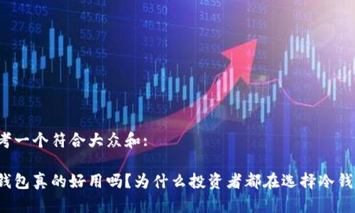 思考一个符合大众和:

冷钱包真的好用吗？为什么投资者都在选择冷钱包？