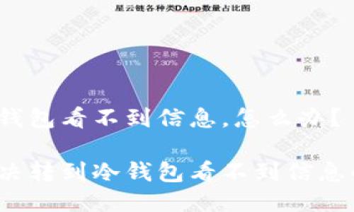 转到冷钱包看不到信息，怎么办？

如何解决转到冷钱包看不到信息的问题？