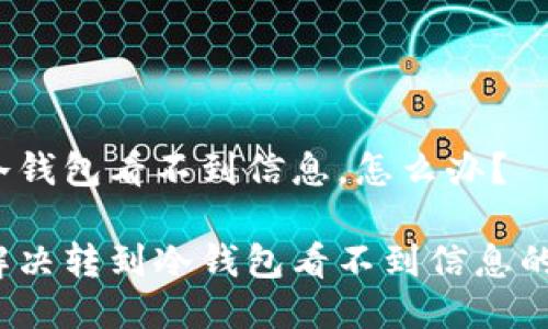 转到冷钱包看不到信息，怎么办？

如何解决转到冷钱包看不到信息的问题？