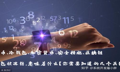 比特币、冷钱包、加密货币、安全措施、区块链

冷钱包被冻结，意味着什么？你需要知道的几个关键点！