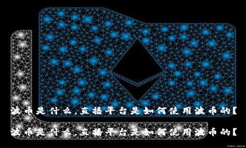 波币是什么，直播平台是如何使用波币的？

波币是什么，直播平台是如何使用波币的？