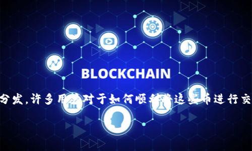 imToken钱包空投币交易是一个备受关注的话题，尤其是在数字货币市场日益繁荣的今天。由于空投币通常会在特定条件下被分发，许多用户对于如何顺利将这些币进行交易抱有很大的兴趣。那么，如何在imToken钱包中将空投币进行交易呢？我们将深入探讨这个问题，帮助大家更好地理解和操作。

如何在imToken钱包中顺利交易空投币？