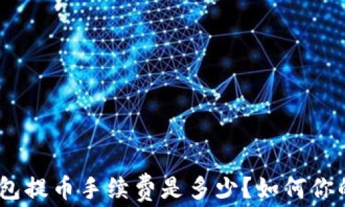 
imToken钱包提币手续费是多少？如何你的转账成本？