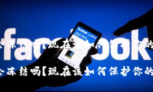 冷链钱包会冻结吗？现在该如何保护你的数字资产？

冷链钱包会冻结吗？现在该如何保护你的数字资产？