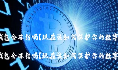 冷链钱包会冻结吗？现在该如何保护你的数字资产？

冷链钱包会冻结吗？现在该如何保护你的数字资产？