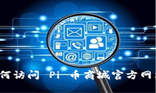 如何访问 Pi 币商城官方网站？
