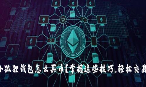 小狐狸钱包怎么买币？掌握这些技巧，轻松交易！